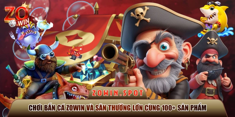 Chơi Bắn Cá ZOWIN Và Săn Thưởng Lớn Cùng 100+ Sản Phẩm