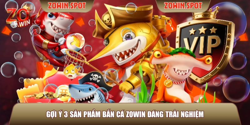 Gợi ý 3 sản phẩm bắn cá ZOWIN đáng trải nghiệm