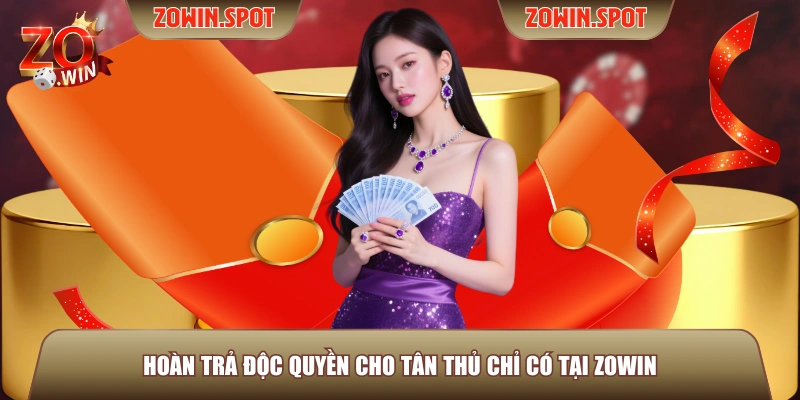 Hoàn trả độc quyền cho tân thủ chỉ có tại ZOWIN