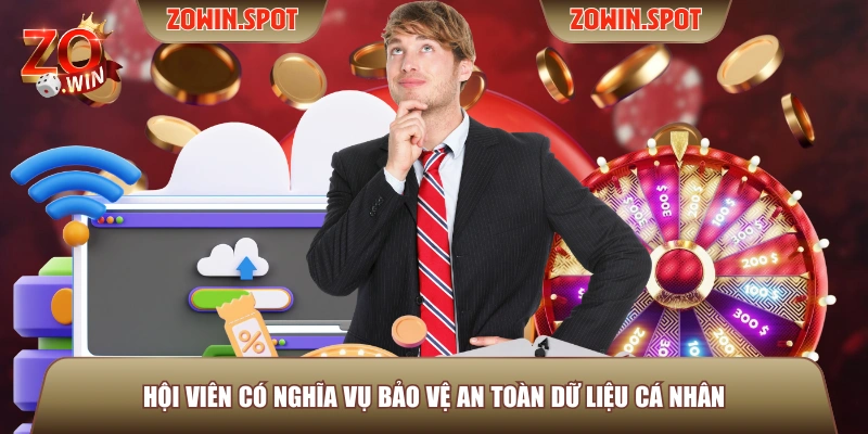 Hội viên có nghĩa vụ bảo vệ an toàn dữ liệu cá nhân Hội viên có nghĩa vụ bảo vệ an toàn dữ liệu cá nhân