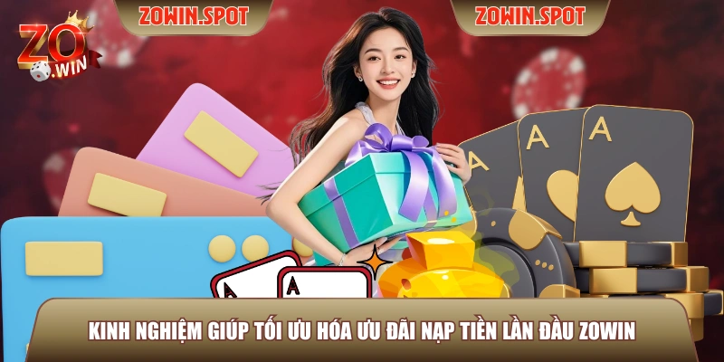 Kinh nghiệm giúp tối ưu hóa ưu đãi nạp tiền lần đầu ZOWIN