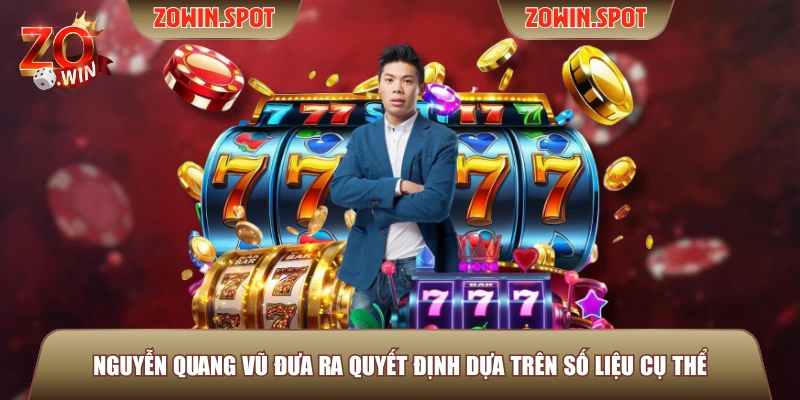 Nguyễn Quang Vũ đưa ra quyết định dựa trên số liệu cụ thể