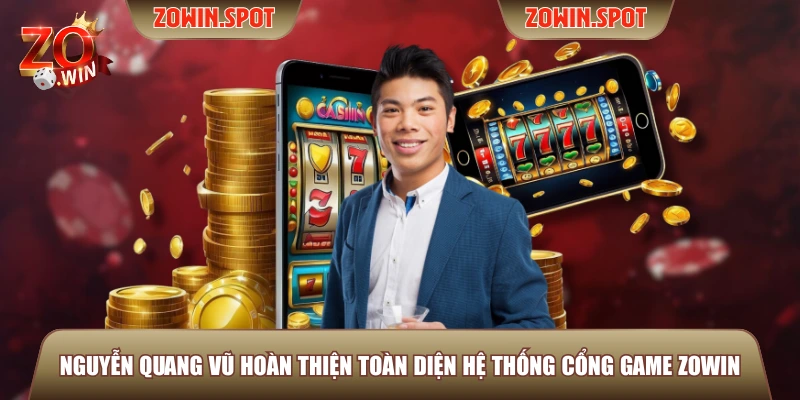 Nguyễn Quang Vũ hoàn thiện toàn diện hệ thống cổng game ZOWIN
