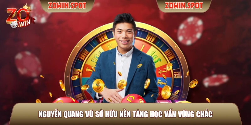 Nguyễn Quang Vũ sở hữu nền tảng học vấn vững chắc