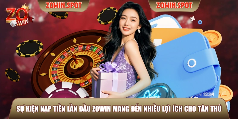 Sự kiện nạp tiền lần đầu ZOWIN mang đến nhiều lợi ích cho tân thủ
